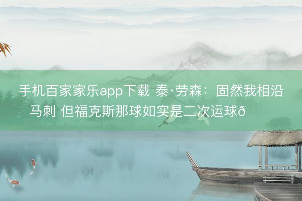 手機百家家樂app下載 泰·勞森:固然我相沿馬刺 但福克斯那球如實是二次運球??